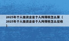 2025年个人独资企业个人所得税怎么算（2025年个人独资企业个人所得税怎么征收）