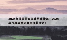 2025年民事再审立案意味什么（2025年民事再审立案意味着什么）