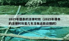 2025年借条的法律时效（2025年借条的法律时效是几年没有还款日期的）
